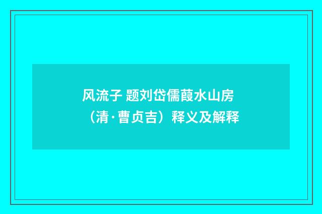 风流子 题刘岱儒葭水山房（清·曹贞吉）释义及解释