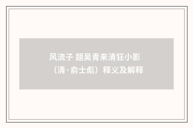 风流子 题吴青来清狂小影（清·俞士彪）释义及解释