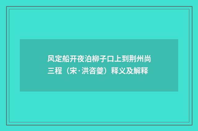 风定船开夜泊柳子口上到荆州尚三程（宋·洪咨夔）释义及解释