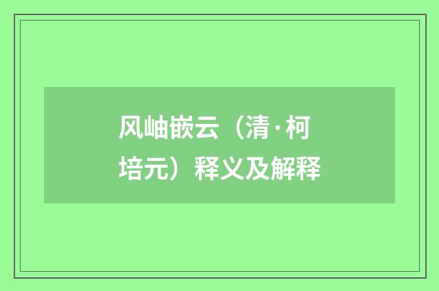 风岫嵌云（清·柯培元）释义及解释