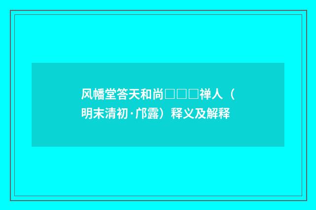 风幡堂答天和尚□□□禅人（明末清初·邝露）释义及解释