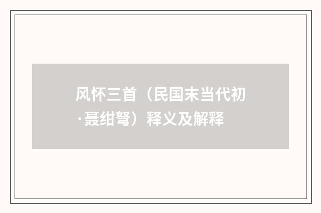 风怀三首（民国末当代初·聂绀弩）释义及解释