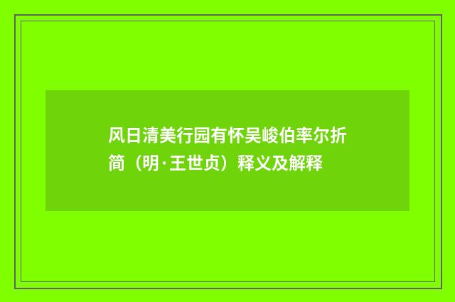 风日清美行园有怀吴峻伯率尔折简（明·王世贞）释义及解释