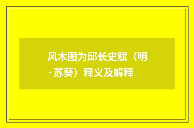 风木图为邱长史赋（明·苏葵）释义及解释