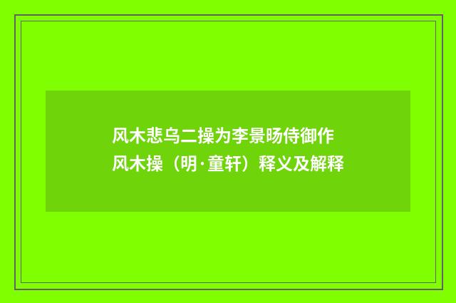 风木悲乌二操为李景旸侍御作 风木操（明·童轩）释义及解释