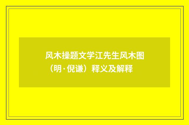 风木操题文学江先生风木图（明·倪谦）释义及解释