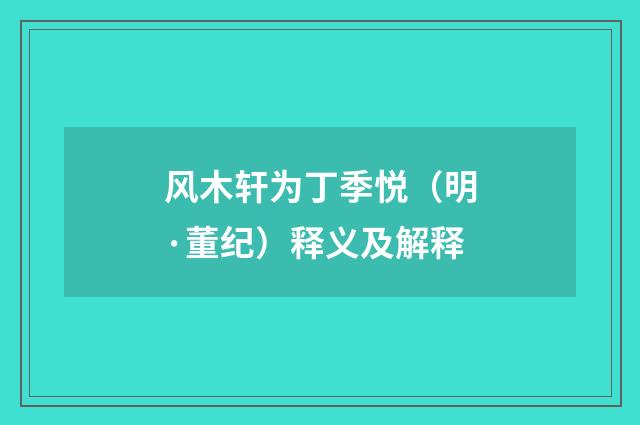 风木轩为丁季悦（明·董纪）释义及解释