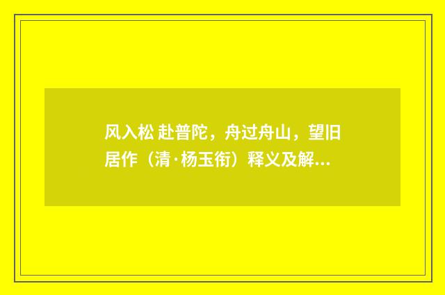风入松 赴普陀，舟过舟山，望旧居作（清·杨玉衔）释义及解释