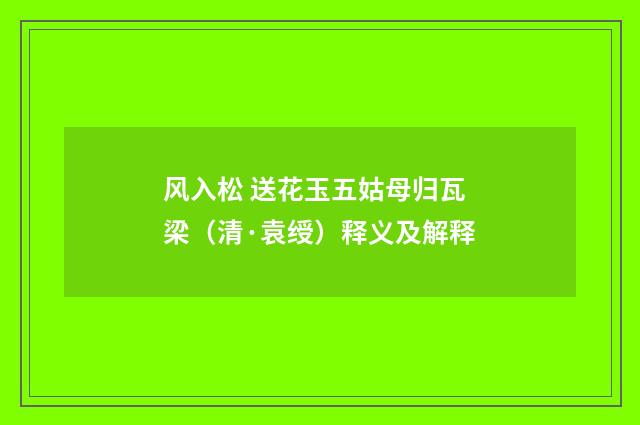 风入松 送花玉五姑母归瓦梁（清·袁绶）释义及解释