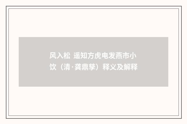 风入松 遥知方虎电发燕市小饮（清·龚鼎孳）释义及解释