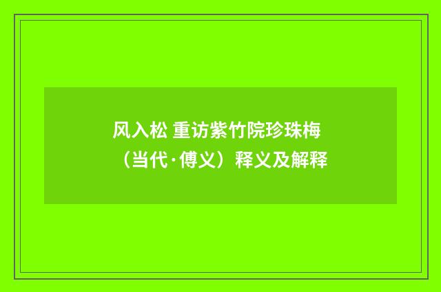 风入松 重访紫竹院珍珠梅（当代·傅义）释义及解释