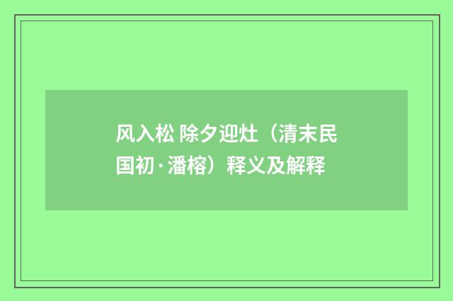 风入松 除夕迎灶（清末民国初·潘榕）释义及解释