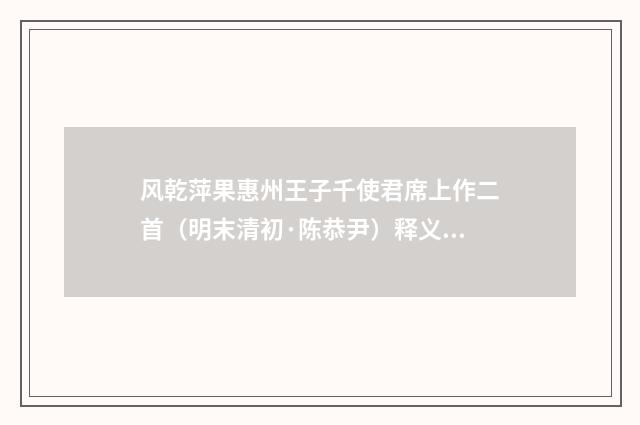 风乾萍果惠州王子千使君席上作二首（明末清初·陈恭尹）释义及解释