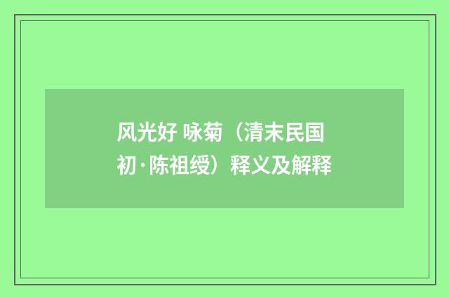 风光好 咏菊（清末民国初·陈祖绶）释义及解释