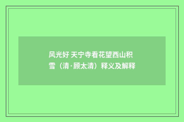 风光好 天宁寺看花望西山积雪（清·顾太清）释义及解释