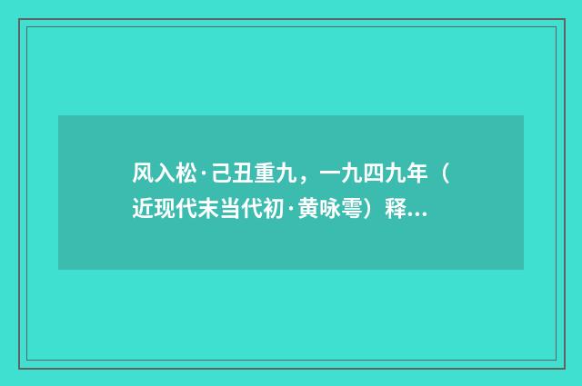 风入松·己丑重九，一九四九年（近现代末当代初·黄咏雩）释义及解释