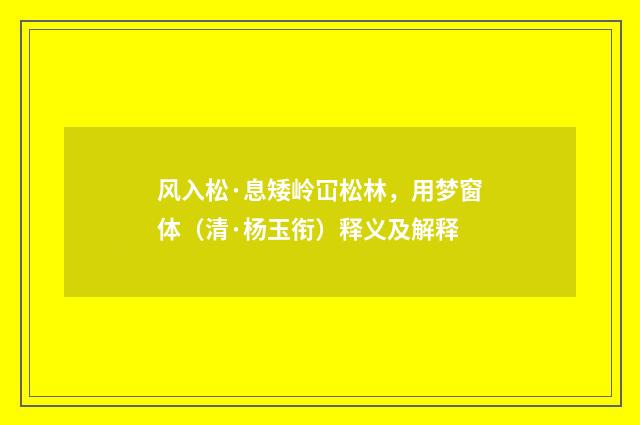 风入松·息矮岭冚松林，用梦窗体（清·杨玉衔）释义及解释