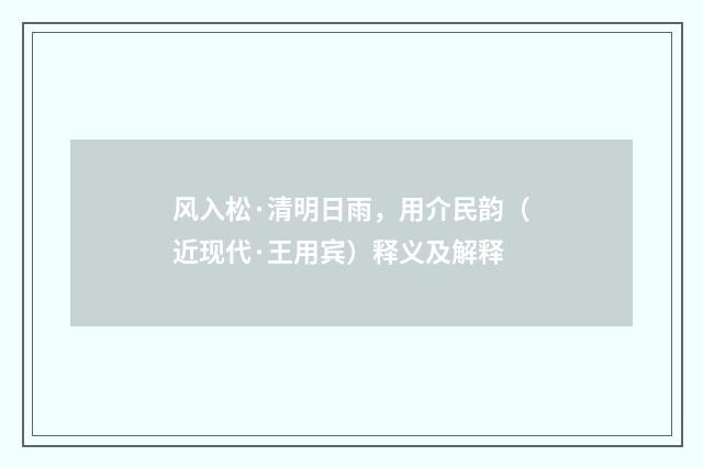 风入松·清明日雨，用介民韵（近现代·王用宾）释义及解释