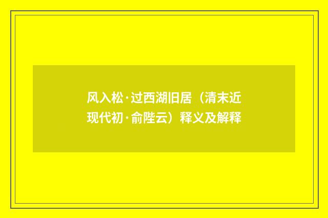 风入松·过西湖旧居（清末近现代初·俞陛云）释义及解释