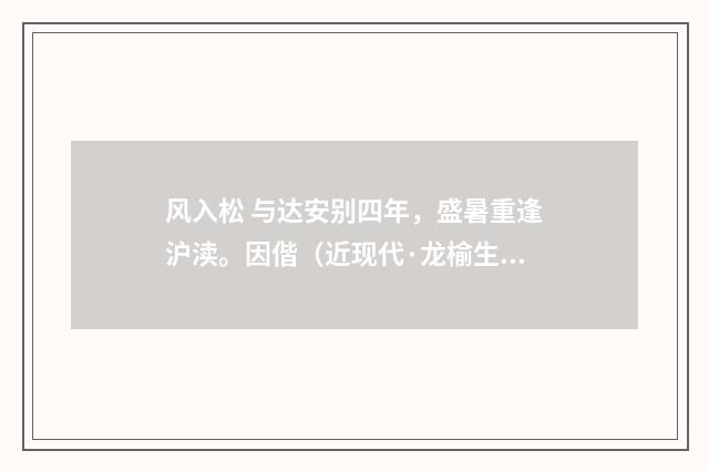 风入松 与达安别四年，盛暑重逢沪渎。因偕（近现代·龙榆生）释义及解释