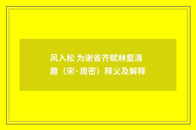 风入松 为谢省齐赋林壑清趣（宋·周密）释义及解释