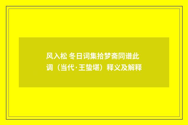 风入松 冬日词集拾梦斋同谱此调（当代·王蛰堪）释义及解释