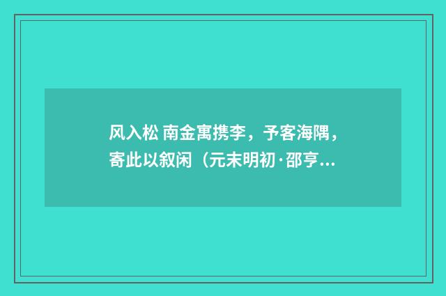 风入松 南金寓携李，予客海隅，寄此以叙闲（元末明初·邵亨贞）释义及解释