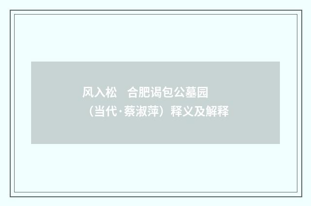 风入松 合肥谒包公墓园（当代·蔡淑萍）释义及解释