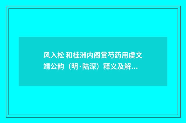 风入松 和桂洲内阁赏芍药用虞文靖公韵（明·陆深）释义及解释