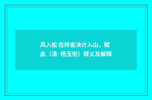 风入松 在梓舍决计入山，赋此（清·杨玉衔）释义及解释