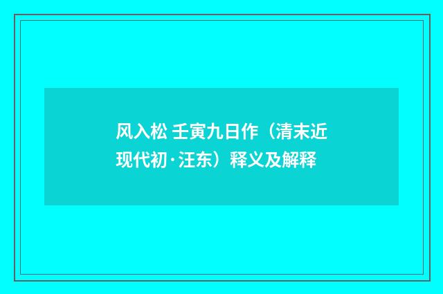 风入松 壬寅九日作（清末近现代初·汪东）释义及解释