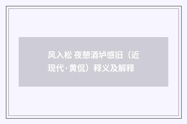 风入松 夜憩酒垆感旧（近现代·黄侃）释义及解释