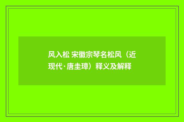 风入松 宋徽宗琴名松风（近现代·唐圭璋）释义及解释