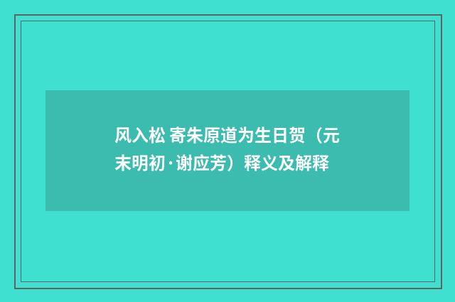 风入松 寄朱原道为生日贺（元末明初·谢应芳）释义及解释