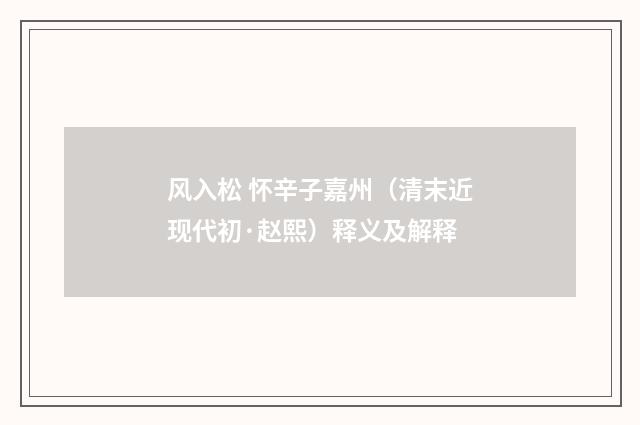 风入松 怀辛子嘉州（清末近现代初·赵熙）释义及解释