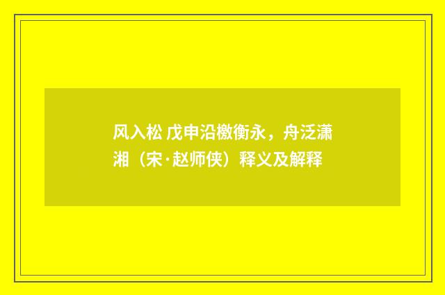 风入松 戊申沿檄衡永，舟泛潇湘（宋·赵师侠）释义及解释