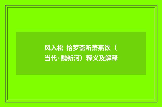 风入松 拾梦斋听箫燕饮（当代·魏新河）释义及解释