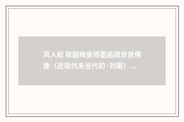 风入松 敬题梅叟师墨画观世音佛像（近现代末当代初·刘蘅）释义及解释