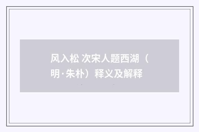 风入松 次宋人题西湖（明·朱朴）释义及解释
