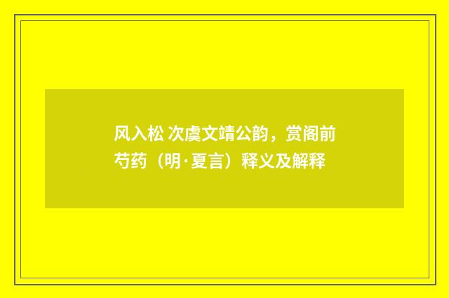 风入松 次虞文靖公韵，赏阁前芍药（明·夏言）释义及解释