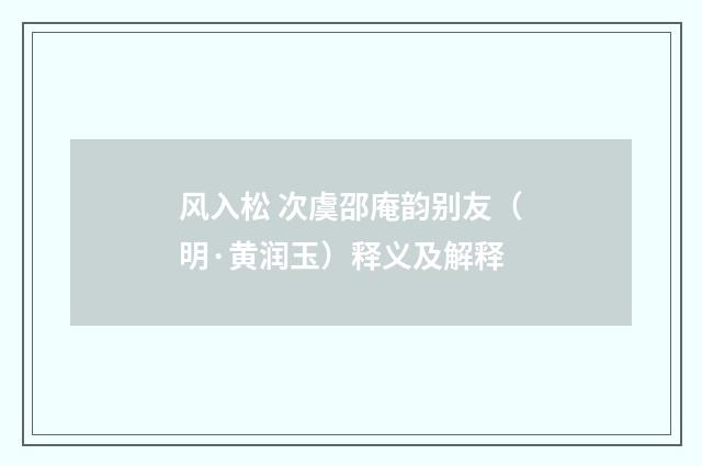 风入松 次虞邵庵韵别友（明·黄润玉）释义及解释