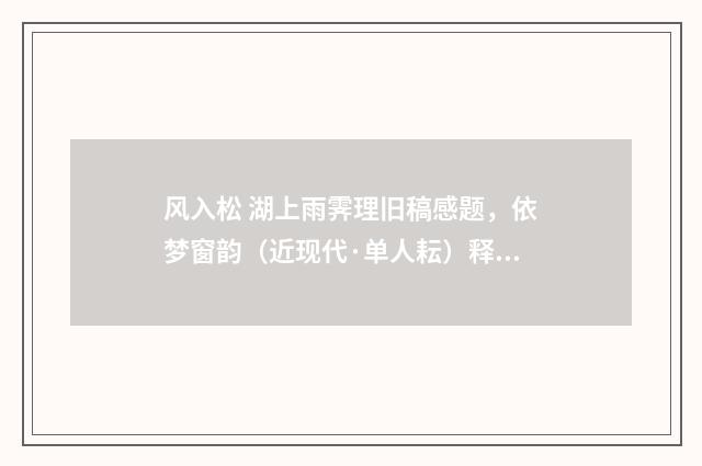 风入松 湖上雨霁理旧稿感题，依梦窗韵（近现代·单人耘）释义及解释