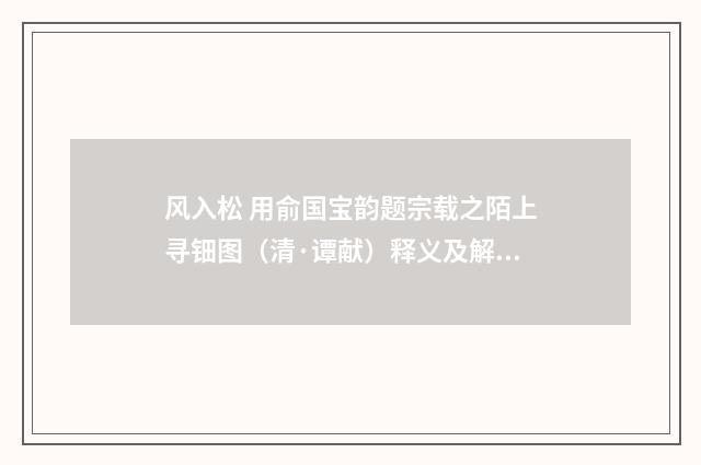 风入松 用俞国宝韵题宗载之陌上寻钿图（清·谭献）释义及解释