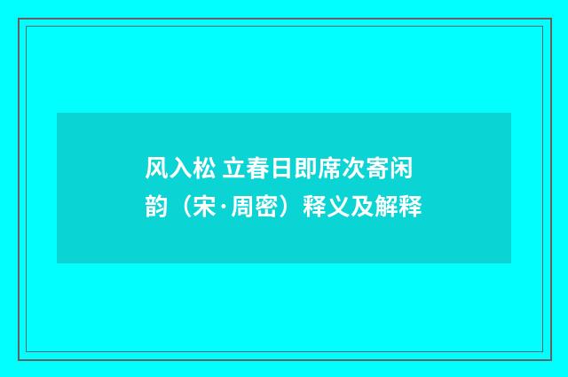 风入松 立春日即席次寄闲韵（宋·周密）释义及解释