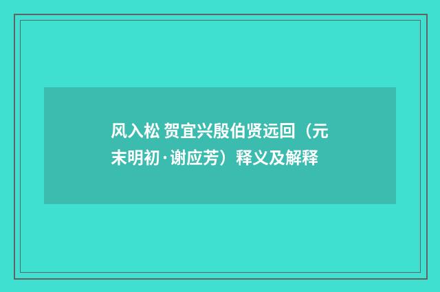 风入松 贺宜兴殷伯贤远回（元末明初·谢应芳）释义及解释