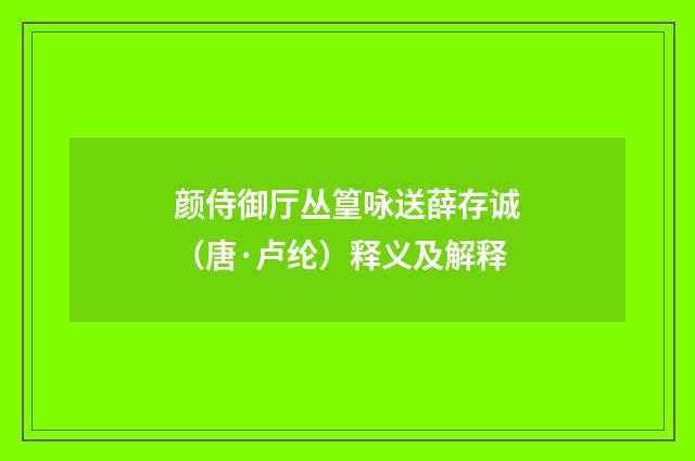 颜侍御厅丛篁咏送薛存诚（唐·卢纶）释义及解释
