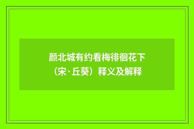 颜北城有约看梅徘徊花下（宋·丘葵）释义及解释