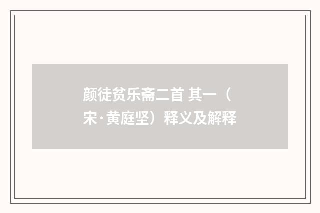 颜徒贫乐斋二首 其一（宋·黄庭坚）释义及解释