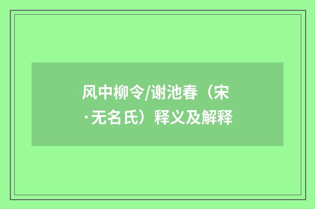风中柳令/谢池春（宋·无名氏）释义及解释