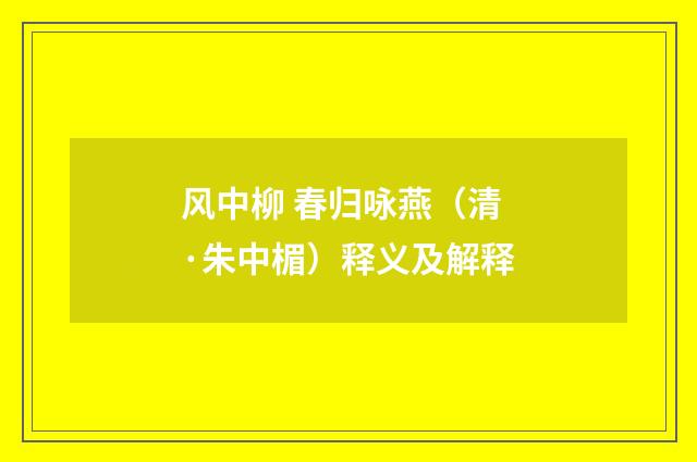 风中柳 春归咏燕（清·朱中楣）释义及解释